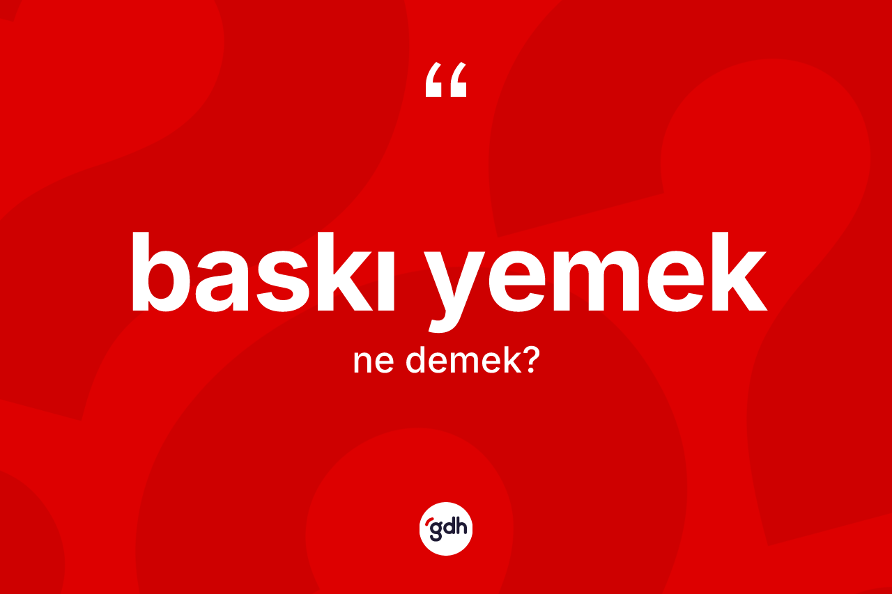 Baskı yemek nedir? Baskı yemek ifadesi hangi durumlarda kullanılır?