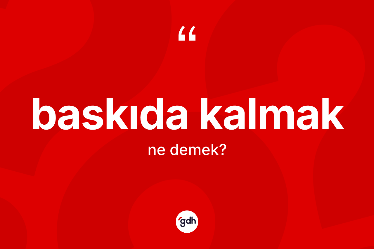 Baskıda kalmak ne demek? Baskıda kalmak ifadesinin TDK tanımı nedir?