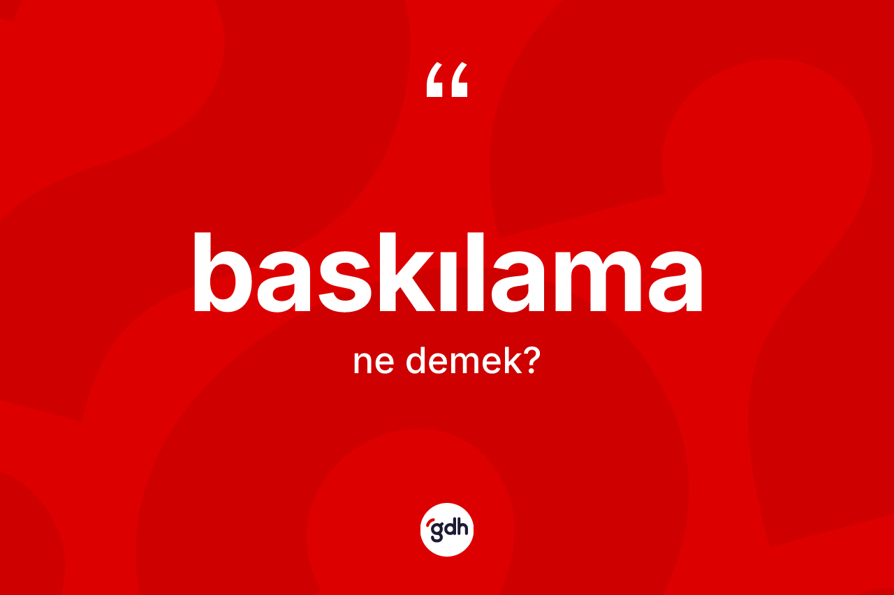 Baskılama kelimesinin anlamı nedir? Baskılamanın sözlükteki anlamı nedir?