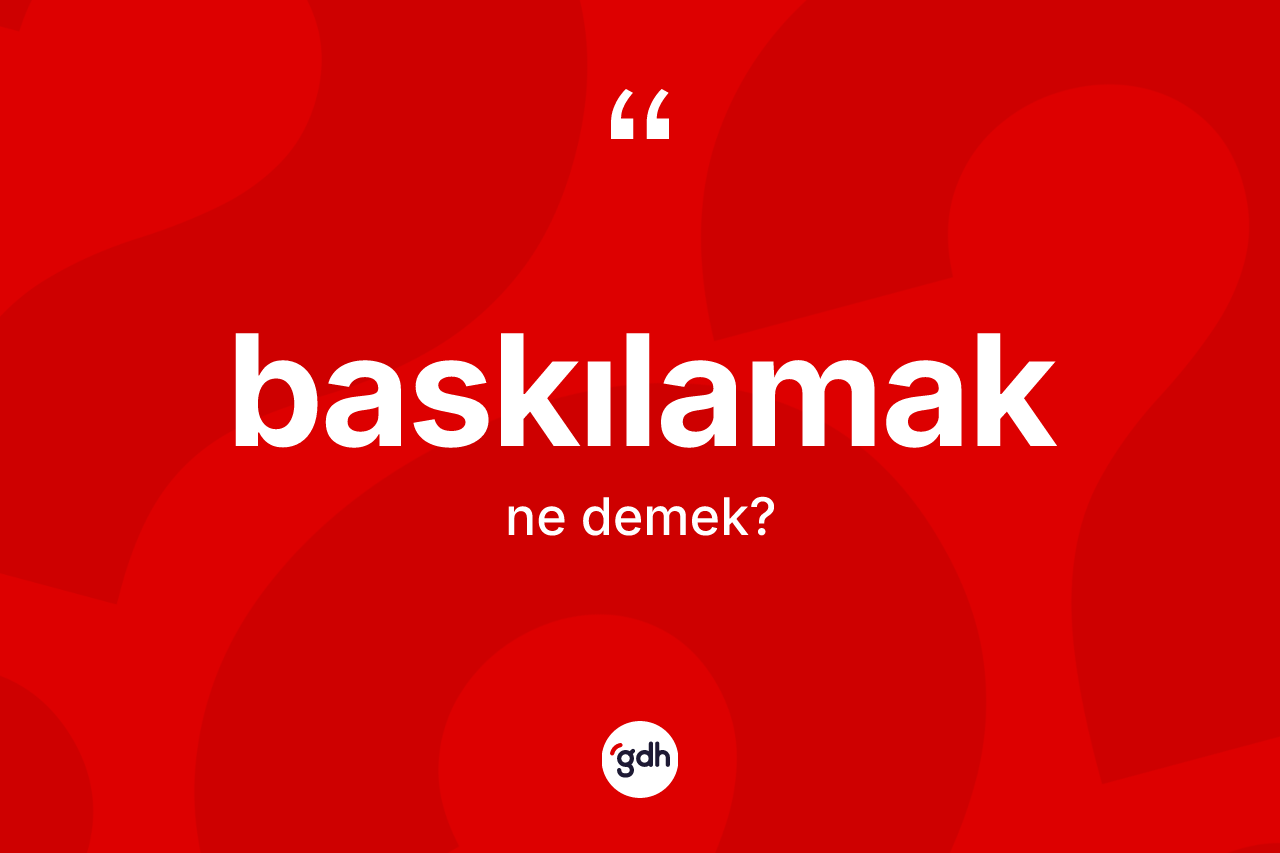 Baskılamak kelimesinin anlamı nedir?