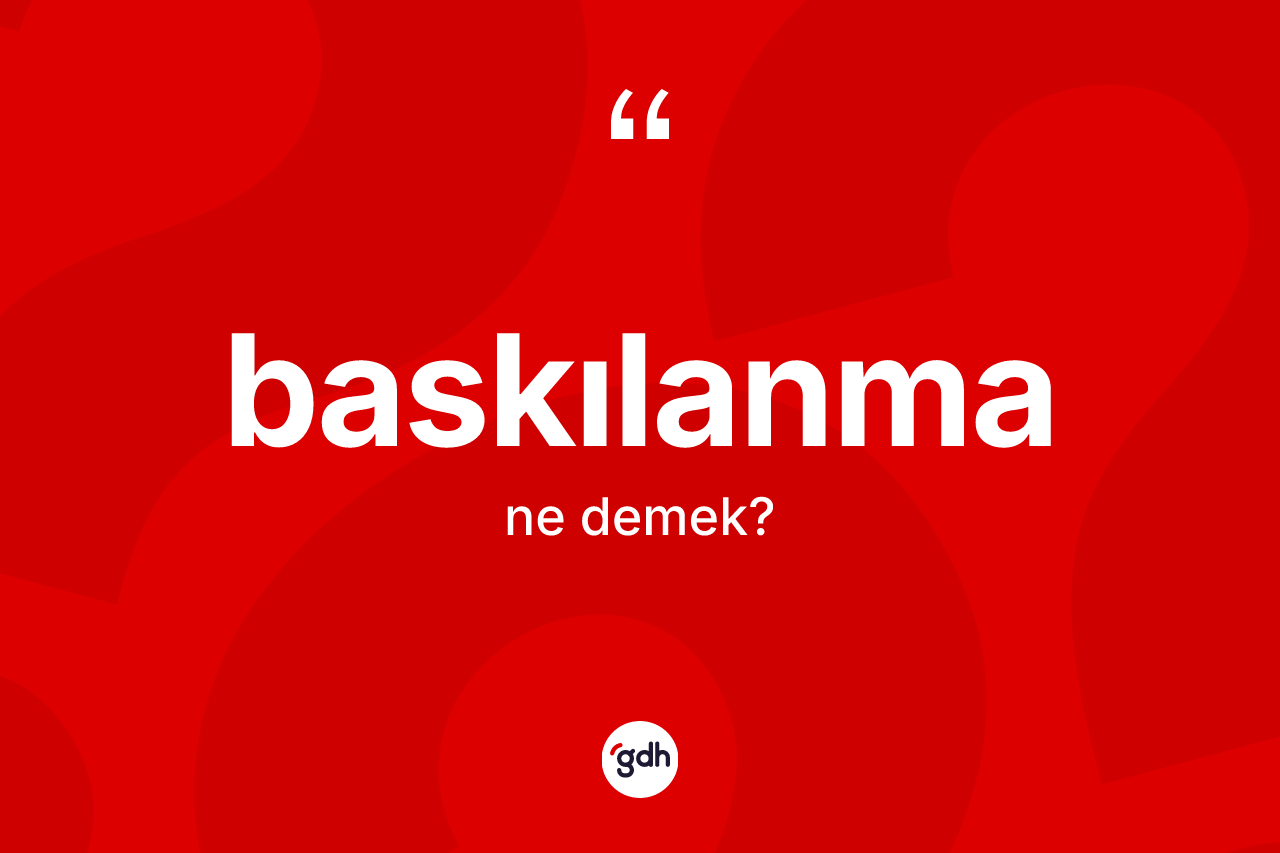 Baskılanma kelimesinin sözlükteki tanımı nedir? Baskılanma kelimesinin kaç farklı anlamı var?