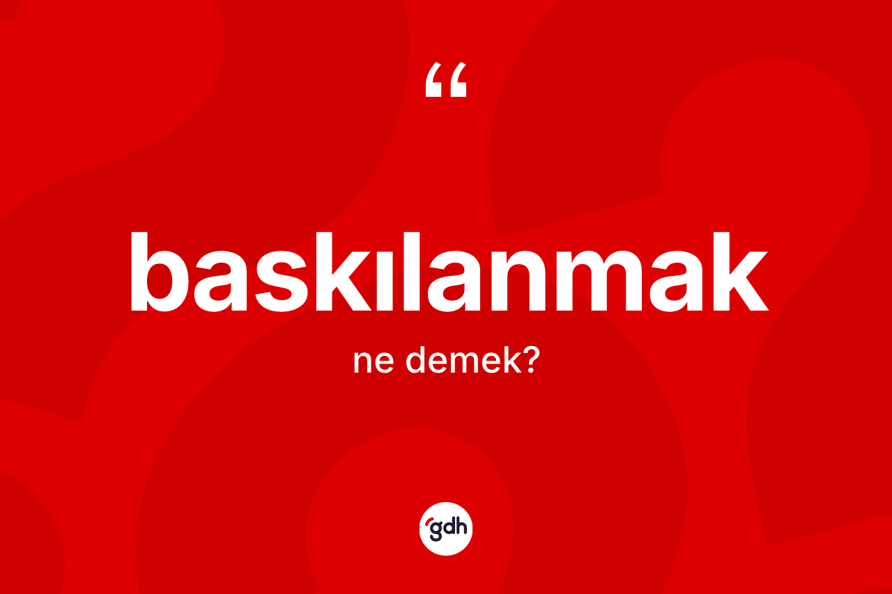 Baskılanmak ne anlama gelir? Baskılanmağın TDK'ya göre anlamı nedir?