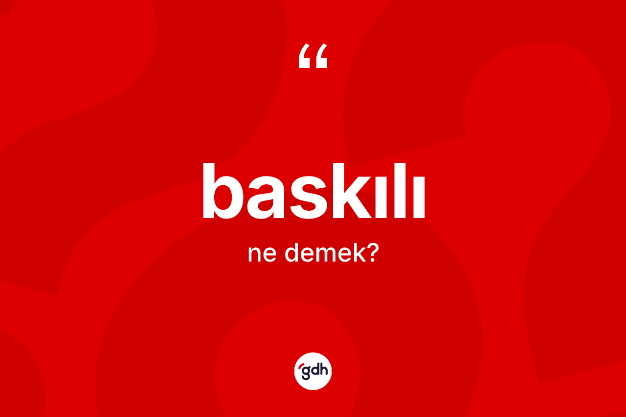 Baskılı kelimesi ne anlama gelir? Baskılının TDK'ya göre anlamı nedir?