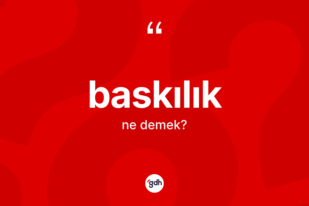 Baskılık kelimesinin anlamı nedir? Baskılık kelimesinin TDK anlamı nedir?