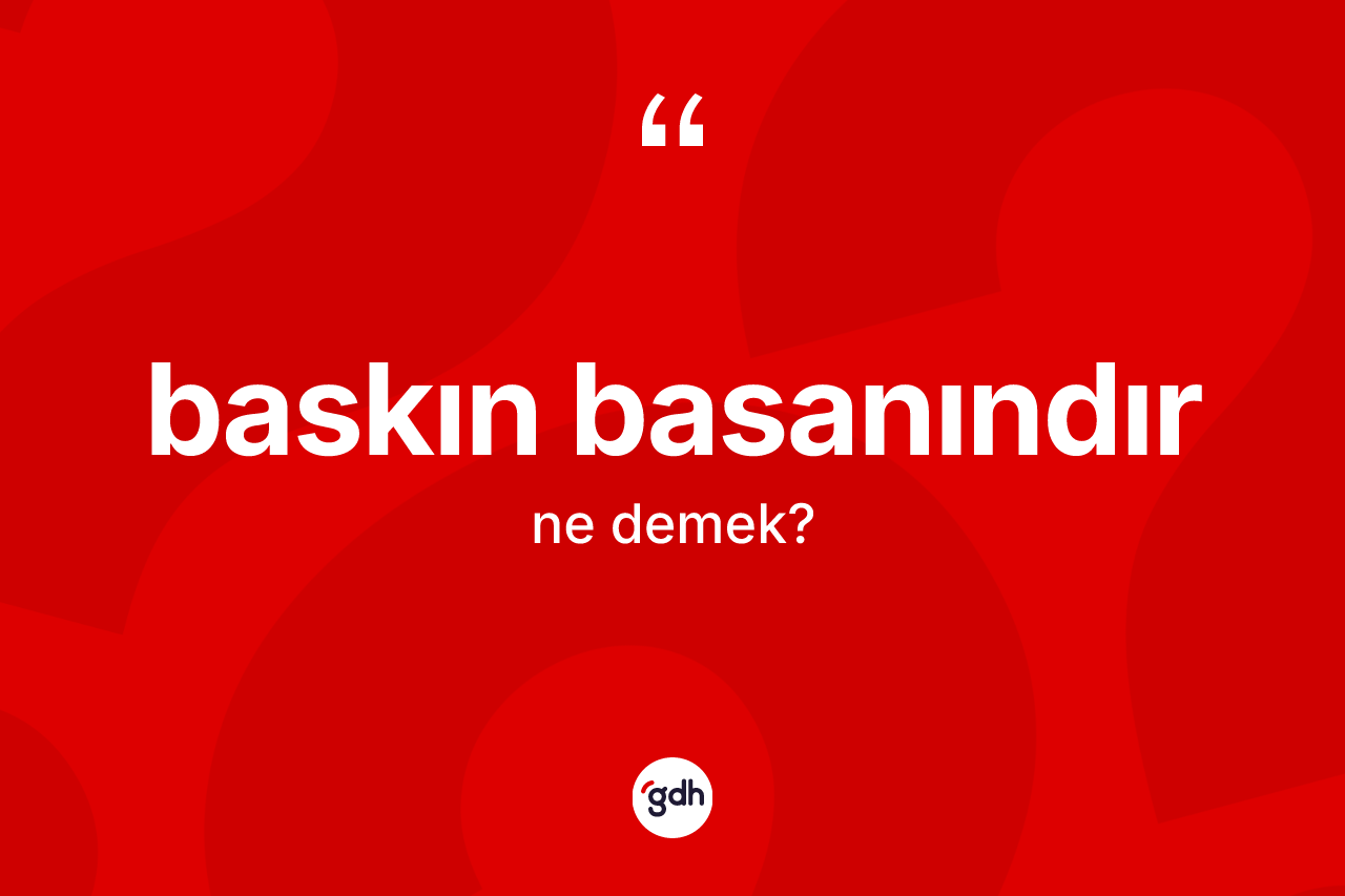 Baskın basanındır ne anlama gelir? Baskın basanındır ifadesinin TDK tanımı nedir?