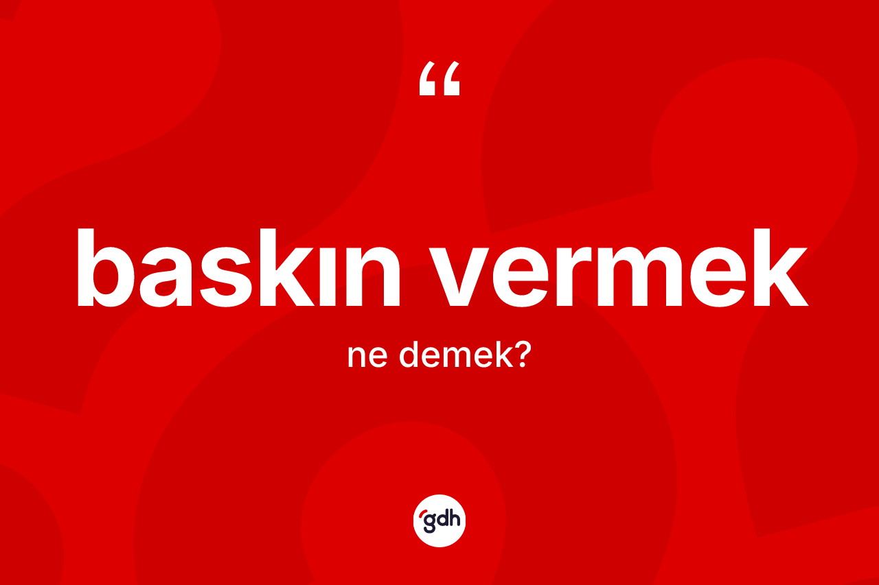 Baskın vermek sözü ne demek?