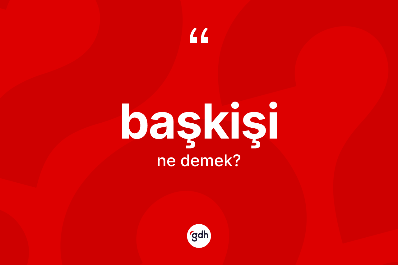 Başkişi kelimesinin tanımı nedir? Başkişi kelimesinin kaç farklı anlamı var?