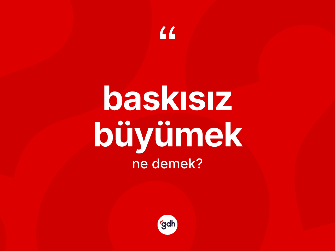 Baskısız büyümek ifadesinin kısaca anlamı nedir? Baskısız büyümek sözünün TDK açıklaması nedir?