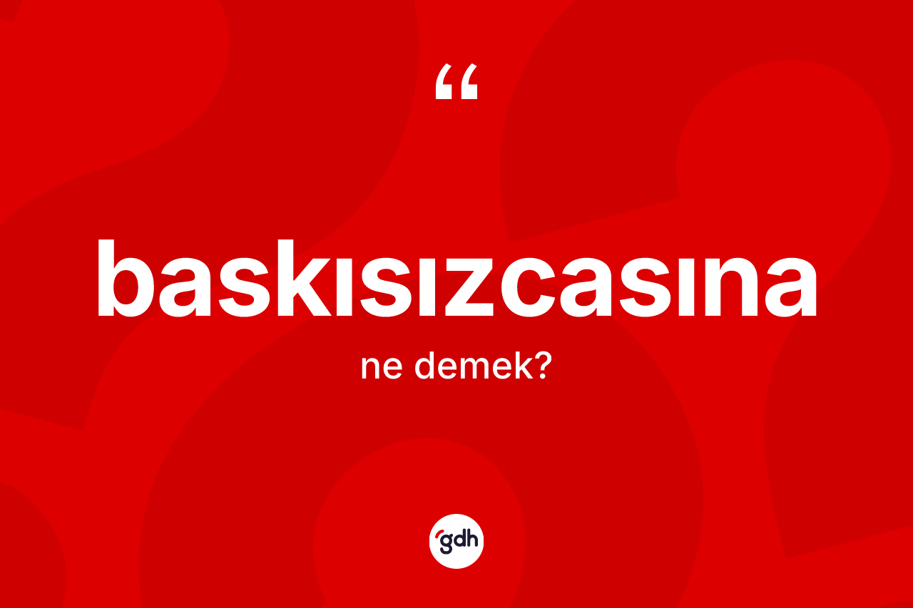 Baskısızcasına kelimesinin anlamı nedir? Baskısızcasına kelimesinin TDK'ya göre açıklaması nedir?