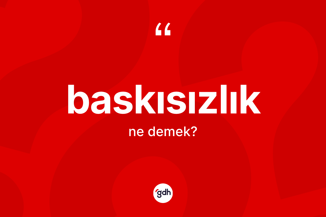 Baskısızlık kelimesinin sözlükteki tanımı nedir? Baskısızlık kelimesinin kaç farklı anlamı var?
