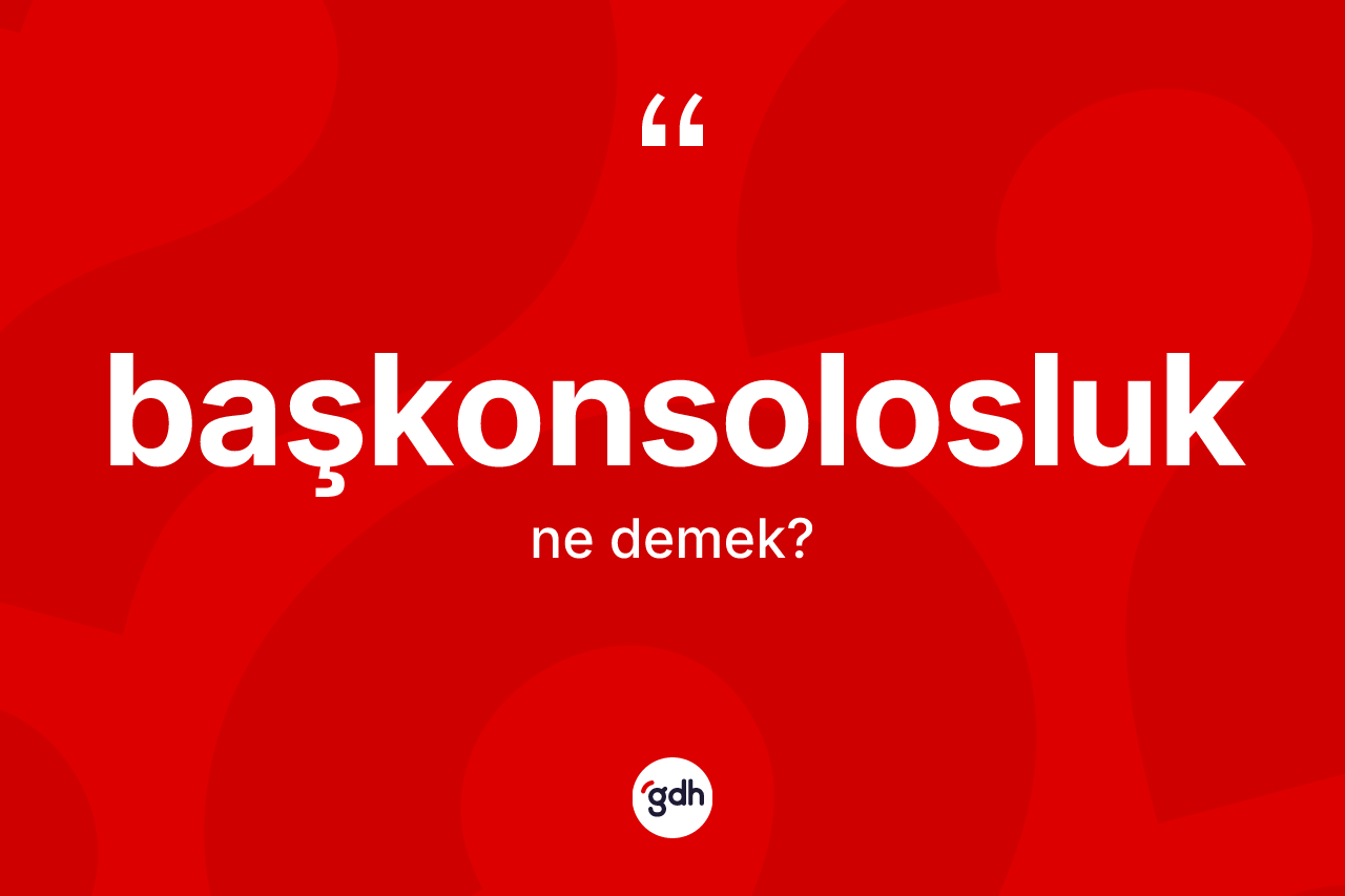 Başkonsolosluk kelimesinin tanımı nedir? Başkonsolosluk kelimesinin kaç farklı anlamı var?
