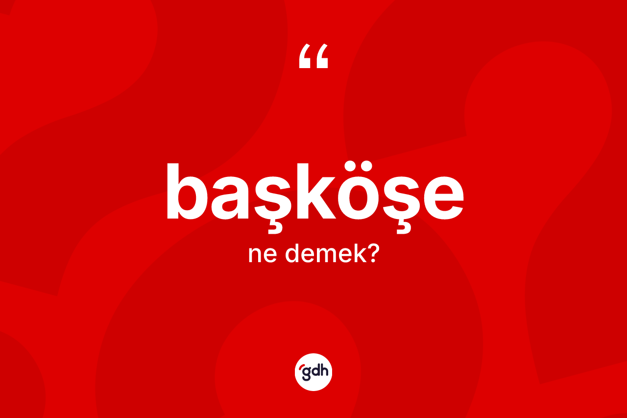 Başköşe kelimesinin anlamı nedir?