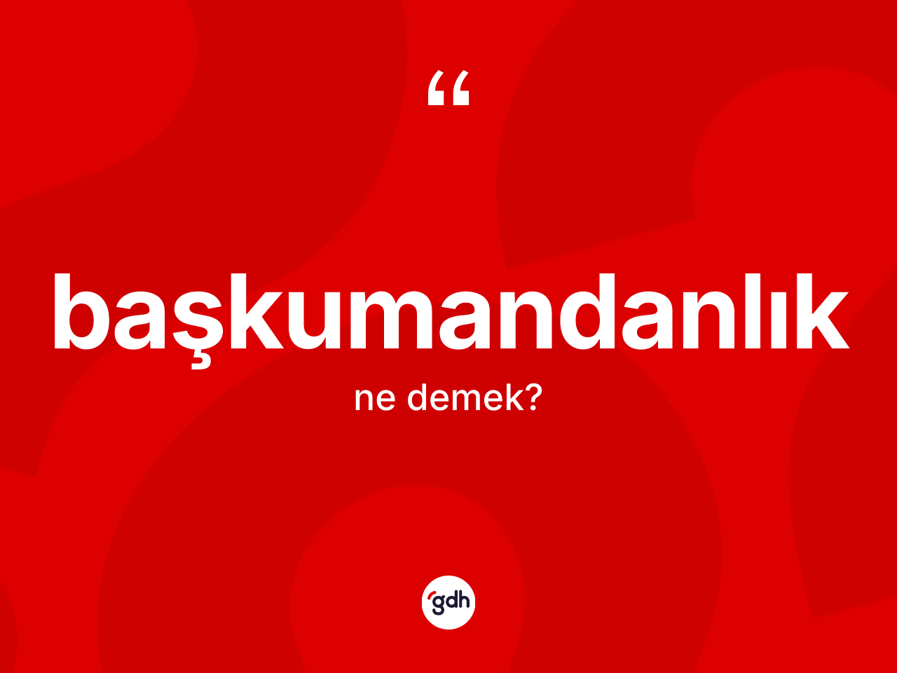 Başkumandanlık kelimesinin tanımı nedir? Başkumandanlık kelimesinin TDK'ya göre açıklaması nedir?