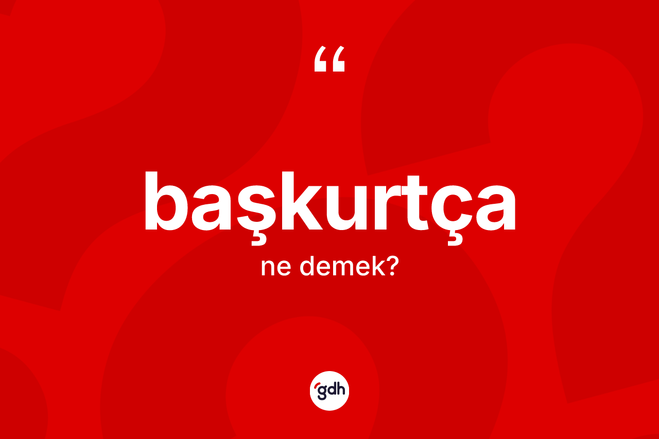 Başkurtça kelimesinin tanımı nedir? Başkurtça'nın TDK'ya göre anlamı nedir?