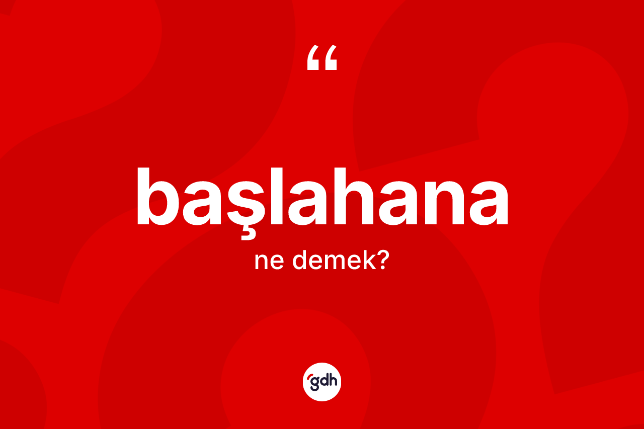 Başlahana kelimesinin tanımı nedir? Başlahananın TDK'ya göre anlamı nedir?