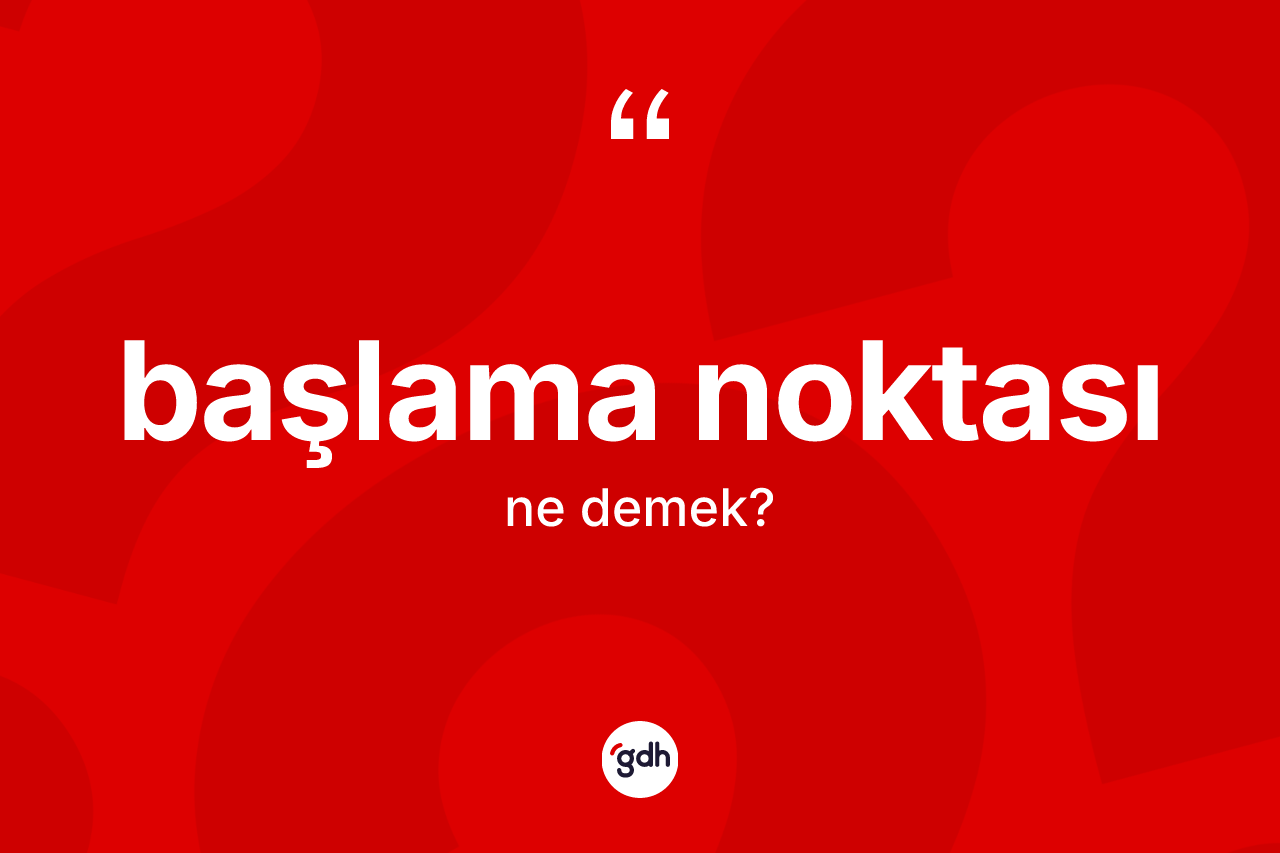 Başlama noktası kelimesinin anlamı nedir? Başlama noktasının halk arasındaki kullanımı nasıldır?