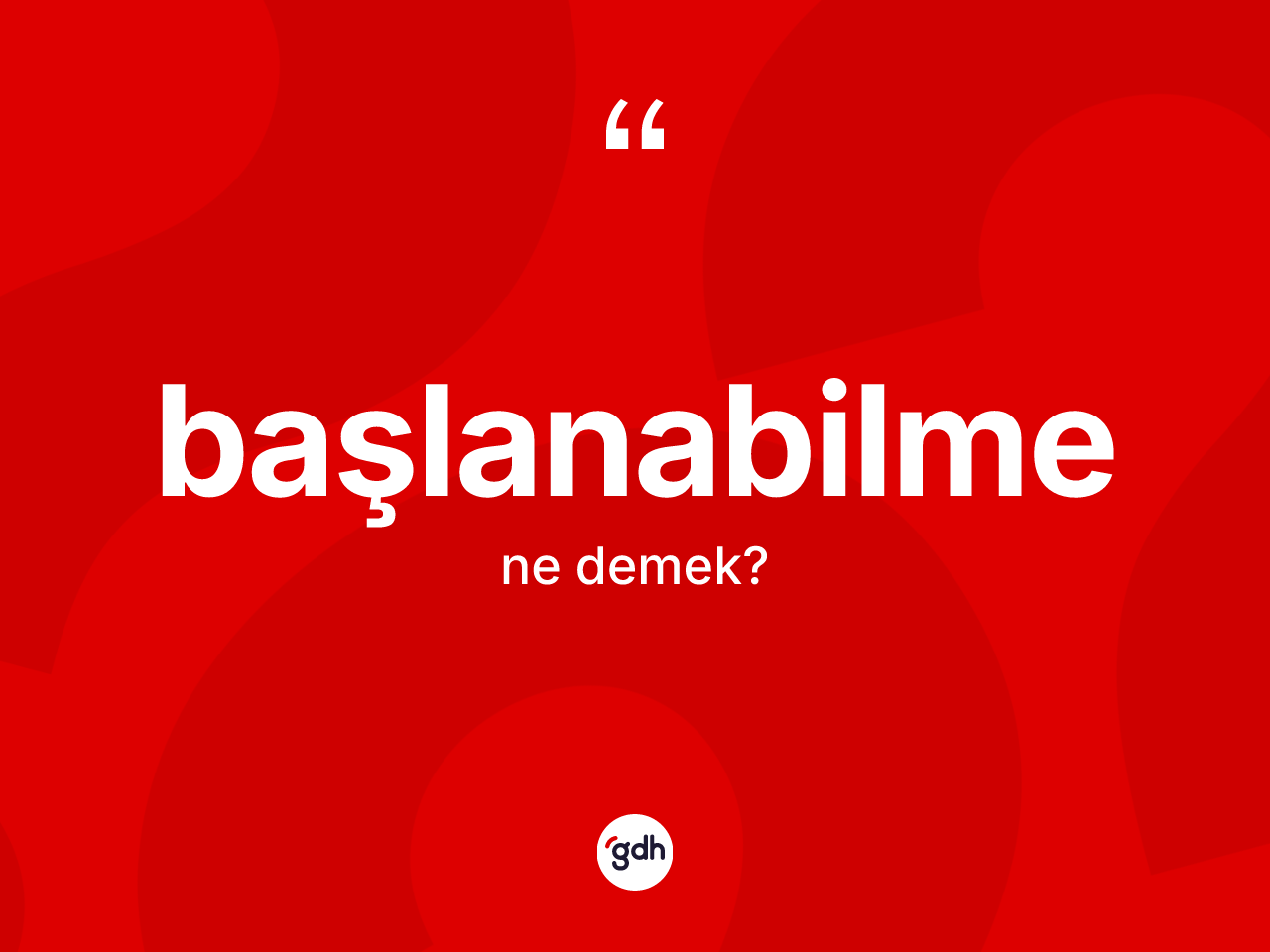 Başlanabilme ne anlama gelir? Başlanabilmenin TDK'ya göre anlamı nedir?