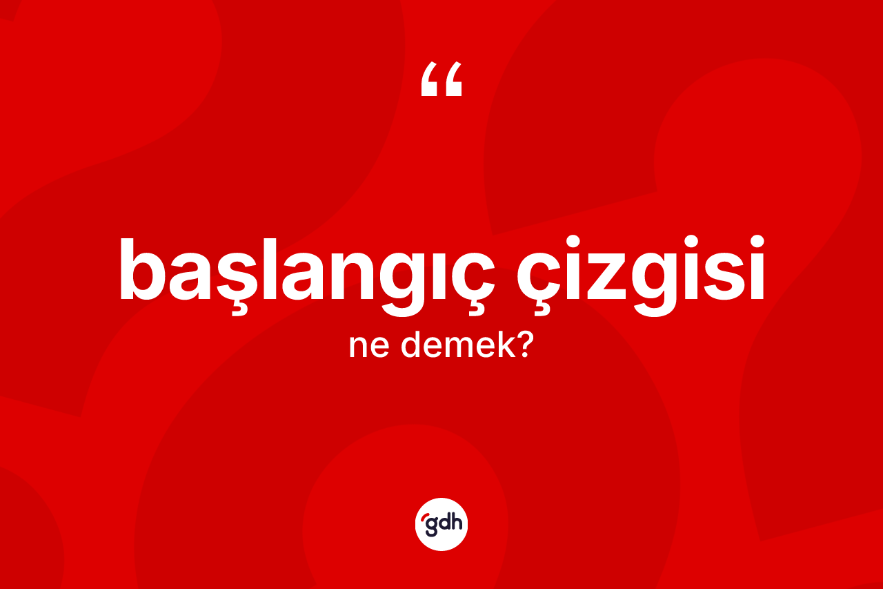 Başlangıç çizgisi kelimesinin sözlükteki tanımı nedir? Başlangıç çizgisi kelimesinin özellikleri nelerdir?
