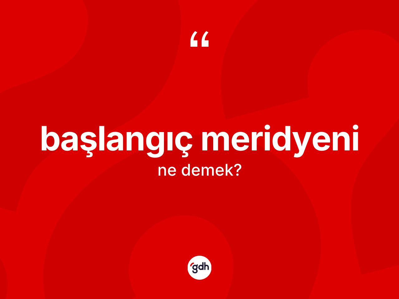 Başlangıç meridyeni kelimesinin tanımı nedir? Başlangıç meridyeni kelimesinin TDK anlamı nedir?