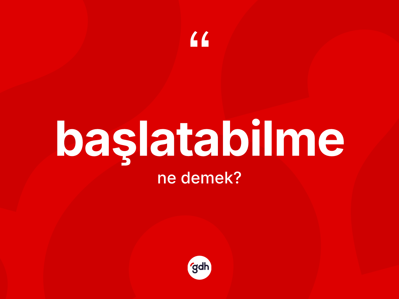 Başlatabilme kelimesinin anlamı nedir? Başlatabilme kelimesinin özellikleri nelerdir?