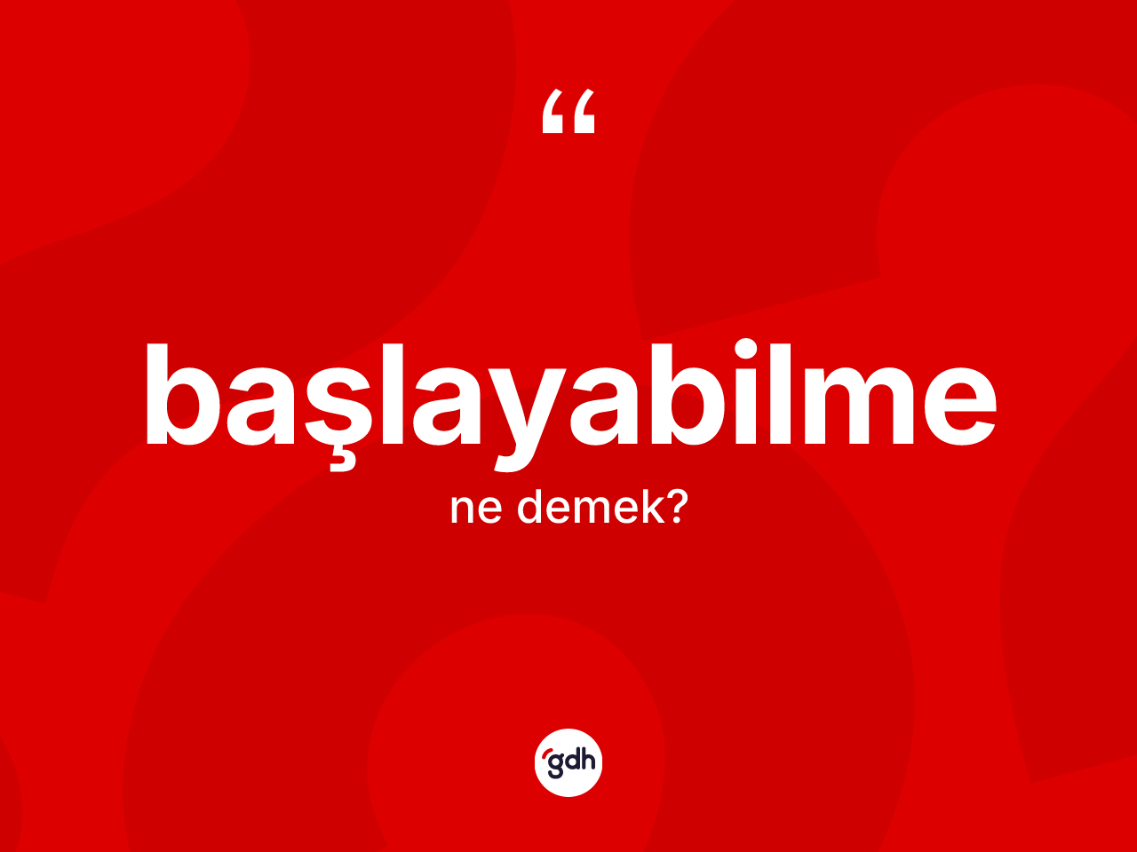 Başlayabilme ne anlama gelir? Başlayabilmenin sözlükteki anlamı nedir?