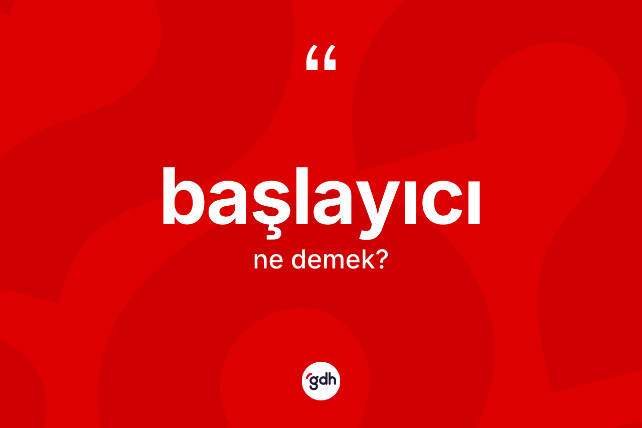 Başlayıcı kelimesinin anlamı nedir?
