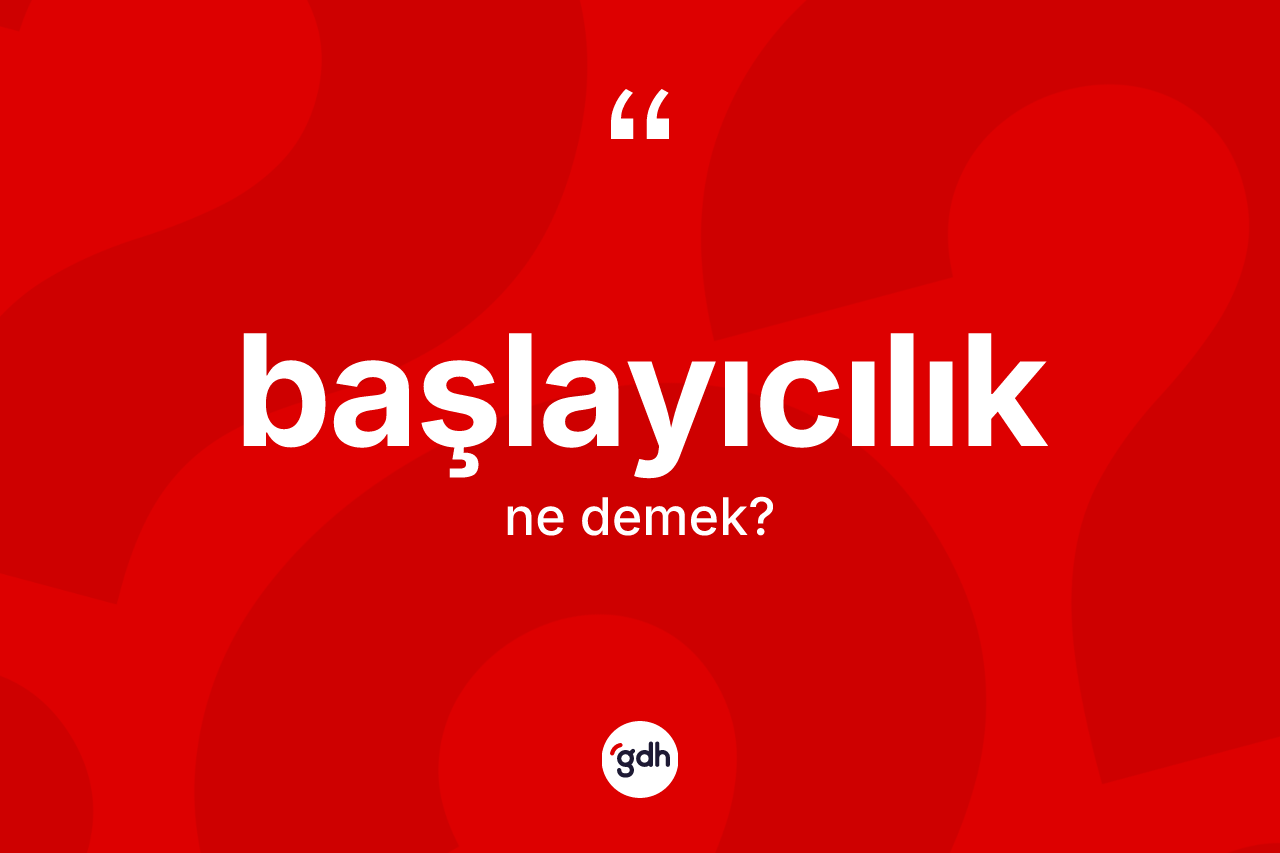 Başlayıcılık kelimesi nedir? Başlayıcılığın TDK'ya göre anlamı nedir?