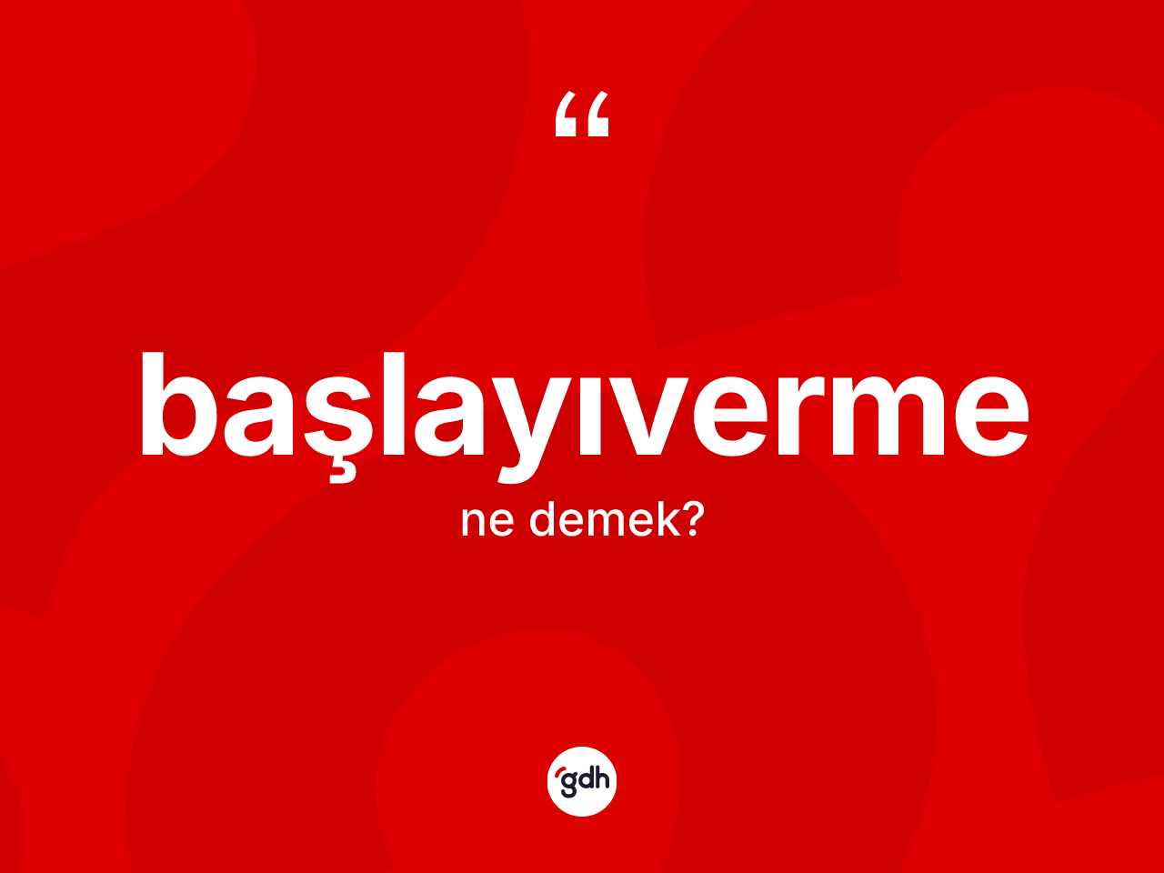 Başlayıverme ne demek? Başlayıvermenin TDK'ya göre anlamı nedir?