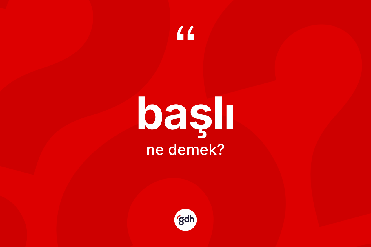 Başlı kelimesinin sözlükteki tanımı nedir?