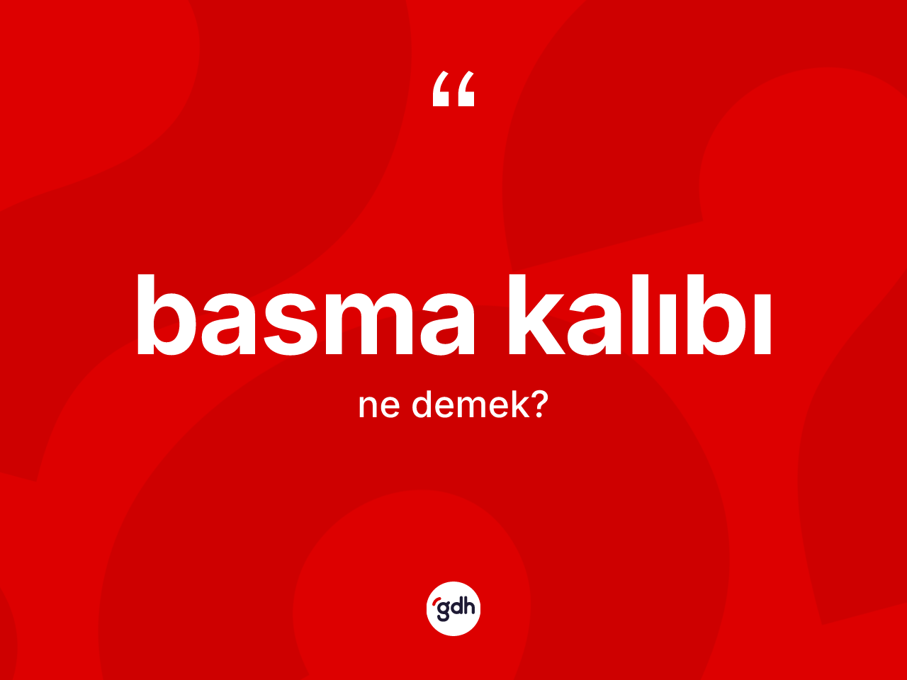 Basma kalıbı kelimesinin sözlükteki tanımı nedir? Basma kalıbı kelimesinin TDK'ya göre açıklaması nedir?