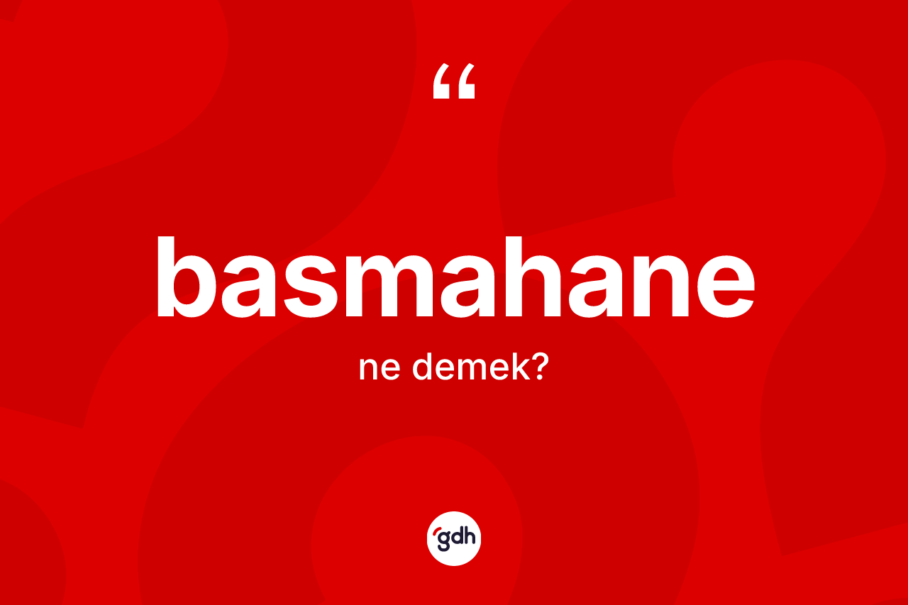 Basmahane kelimesinin anlamı nedir? Basmahane kelimesinin TDK'ya göre açıklaması nedir?