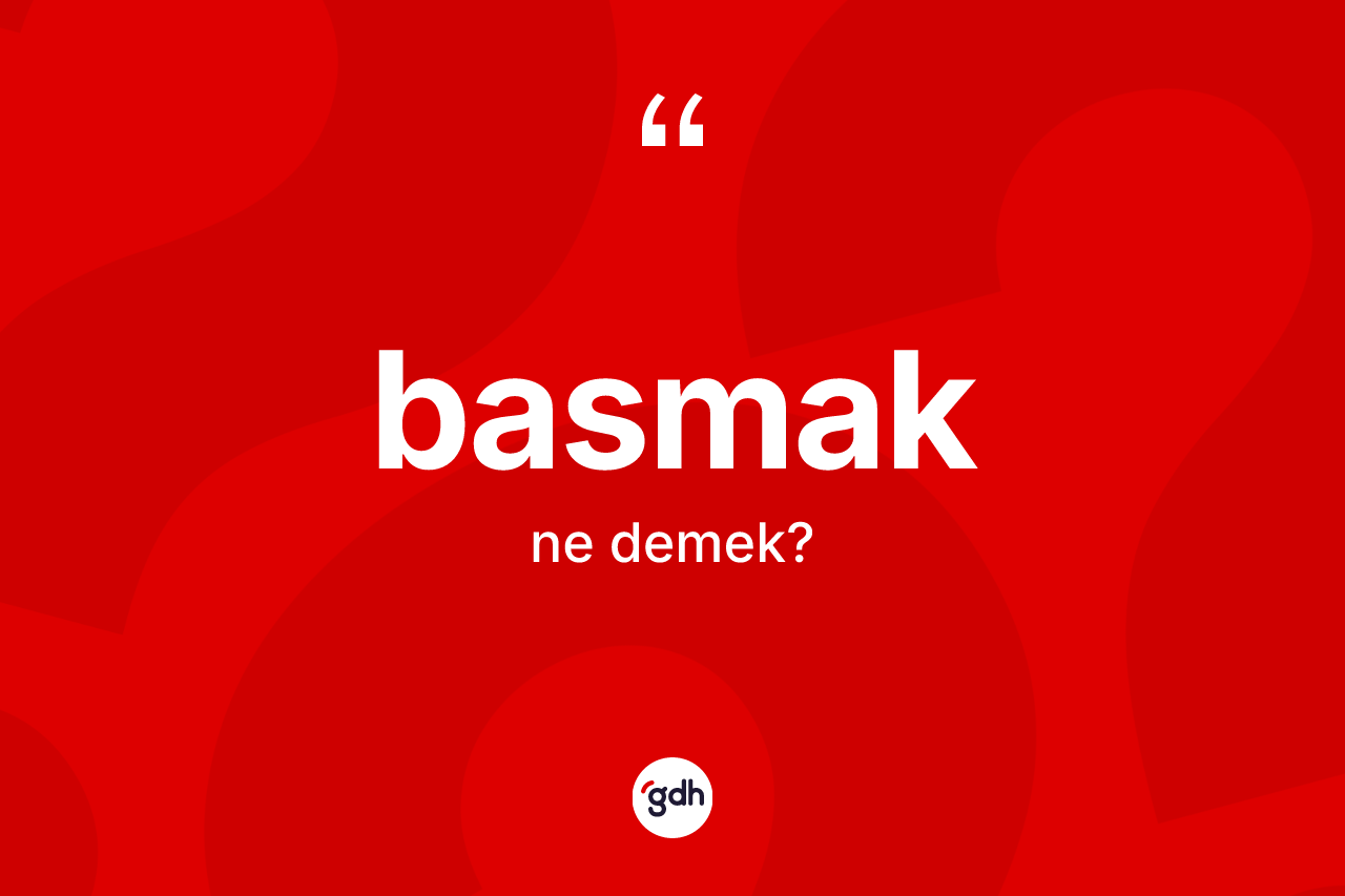 Basmak kelimesi nedir? Basmak kelimesinin kaç farklı anlamı var?
