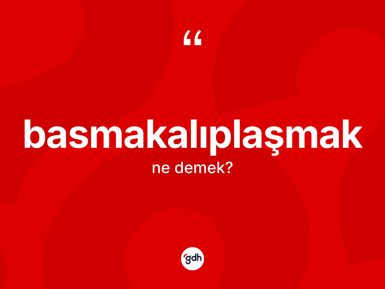 Basmakalıplaşmak kelimesinin anlamı nedir? Basmakalıplaşmağın halk arasındaki kullanımı nasıldır?