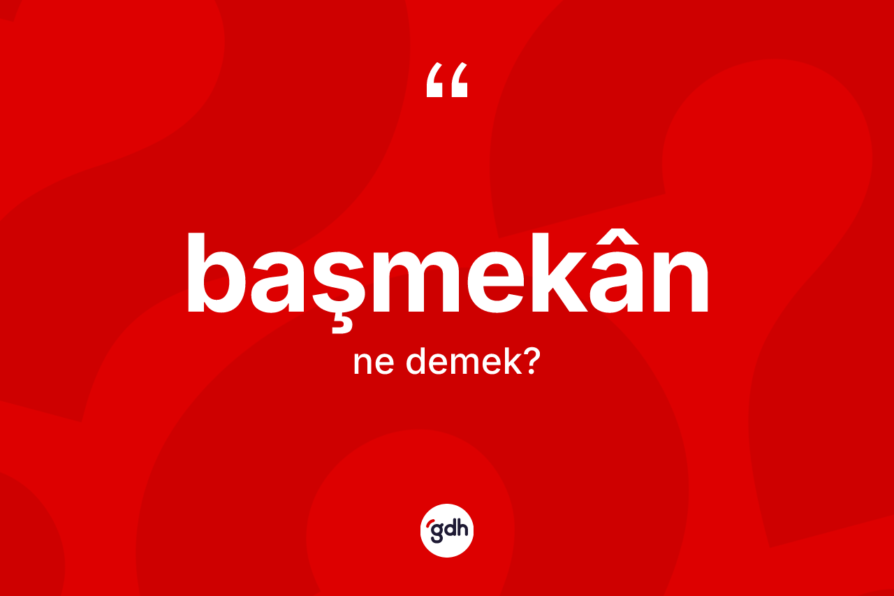 Başmekân kelimesinin sözlükteki tanımı nedir? Başmekânin TDK'ya göre anlamı nedir?