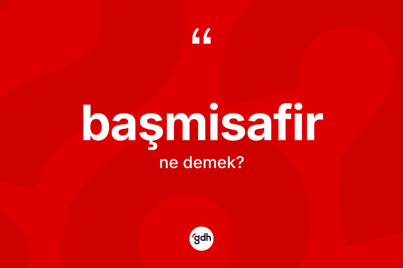 Başmisafir kelimesi ne demek? Başmisafirin halk arasındaki kullanımı nasıldır?