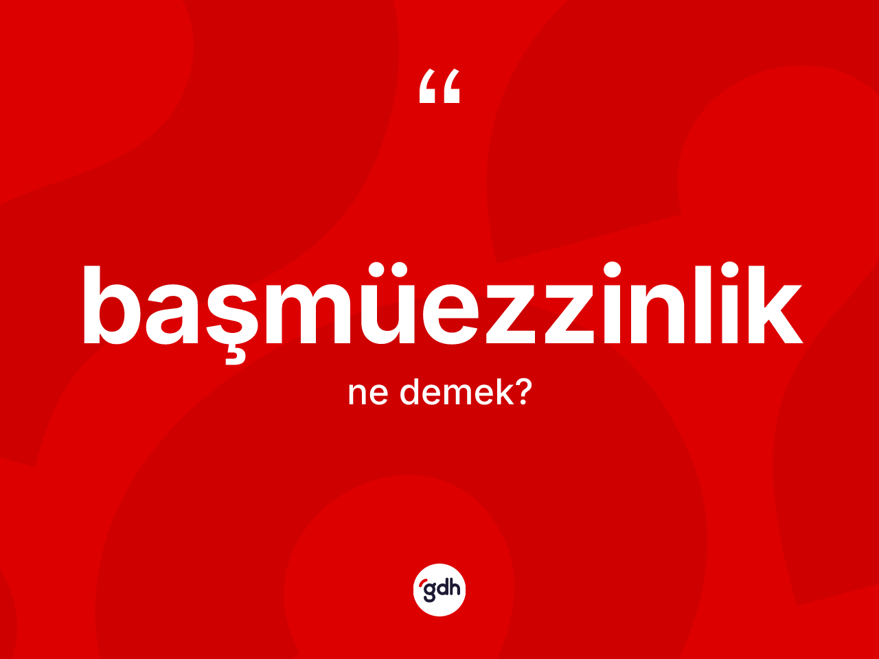 Başmüezzinlik kelimesinin anlamı nedir? Başmüezzinliğin TDK'ya göre anlamı nedir?