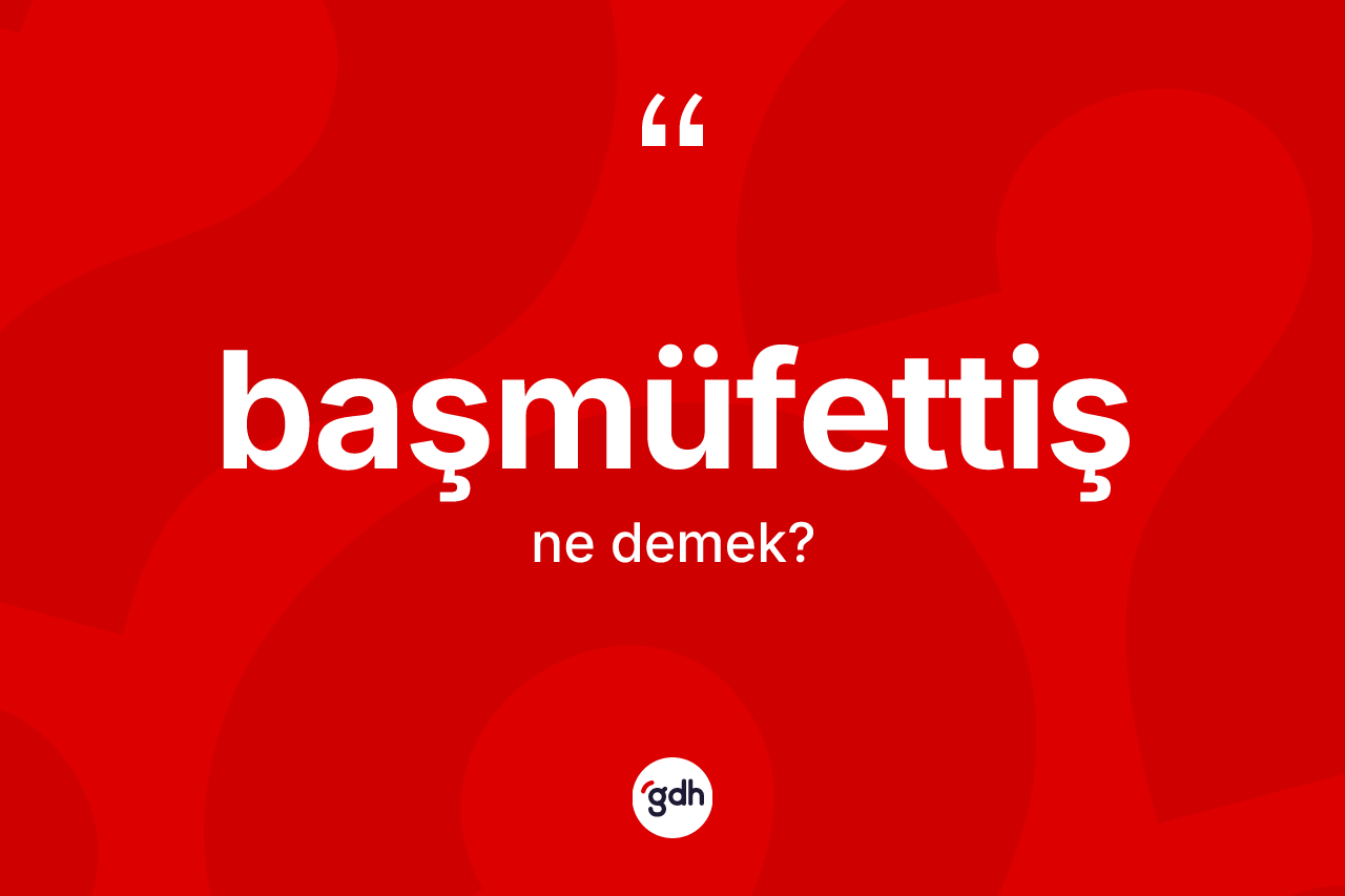 Başmüfettiş kelimesi nedir? Başmüfettişin kısaca tanımı nedir?