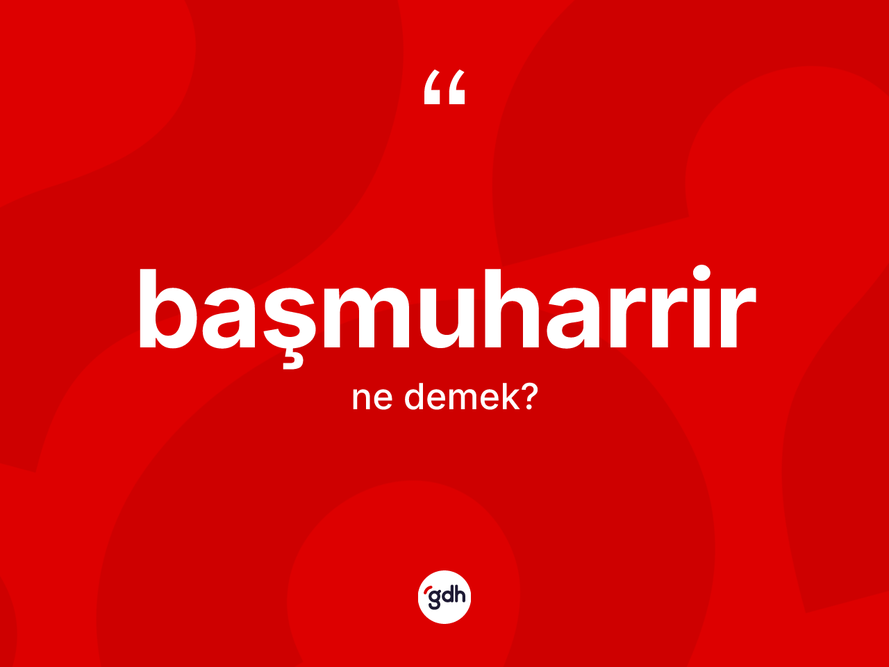 Başmuharrir nedir? Başmuharririn TDK'ya göre anlamı nedir?