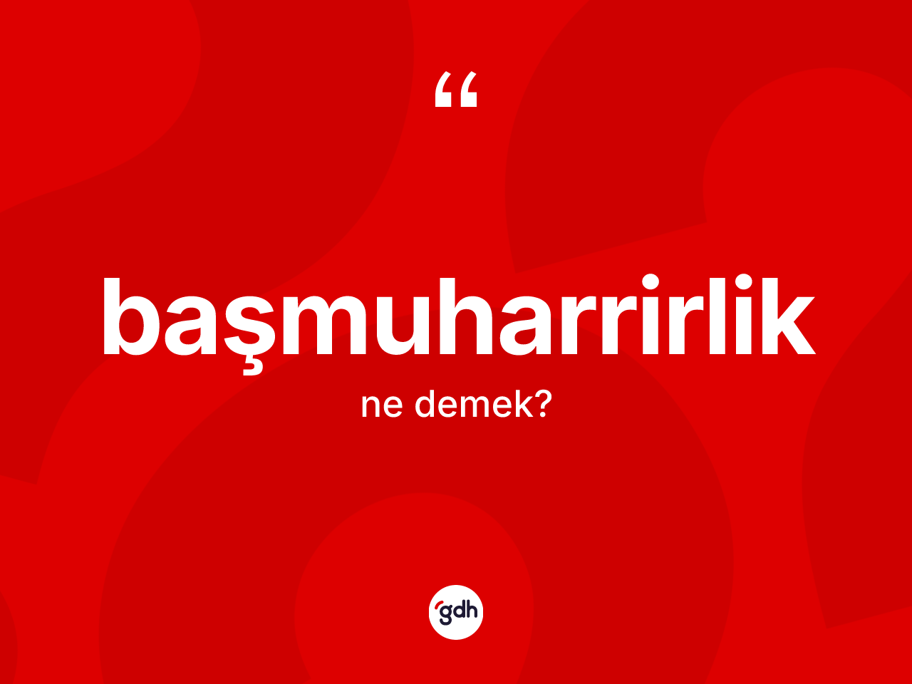Başmuharrirlik ne anlama gelir? Başmuharrirliğin TDK'ya göre anlamı nedir?