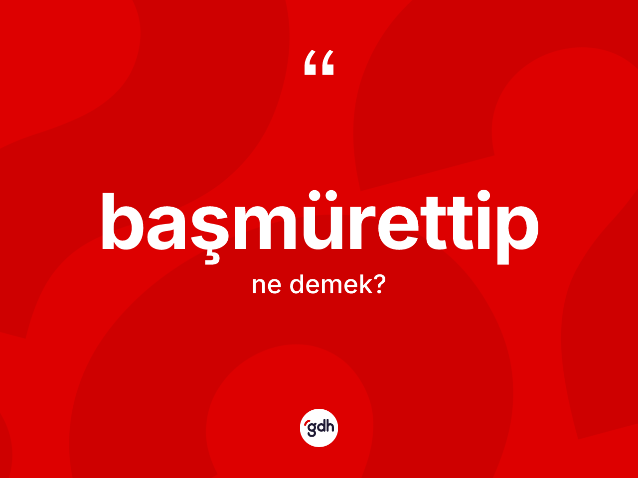Başmürettip kelimesi ne anlama gelir? Başmürettibin sözlükteki anlamı nedir?