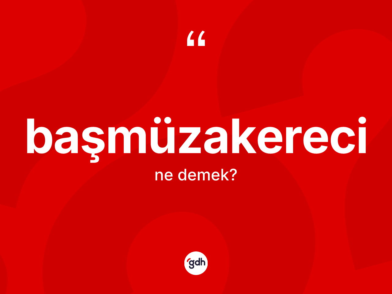 Başmüzakereci kelimesi nedir? Başmüzakereci kelimesinin TDK anlamı nedir?