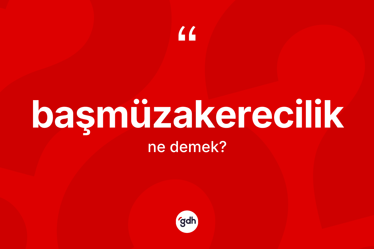 Başmüzakerecilik kelimesi nedir?