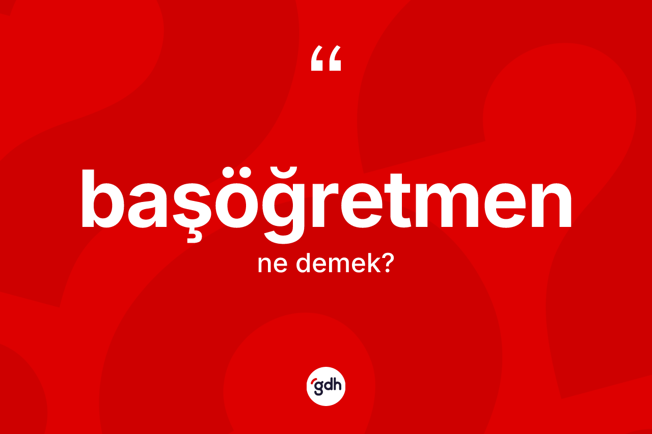 Başöğretmen kelimesinin sözlükteki tanımı nedir? Başöğretmenin kısaca tanımı nedir?