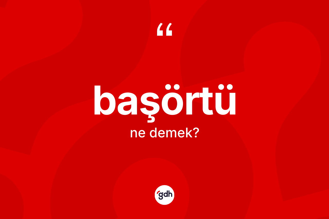 Başörtü kelimesi ne demek? Başörtü kelimesinin TDK'ya göre açıklaması nedir?