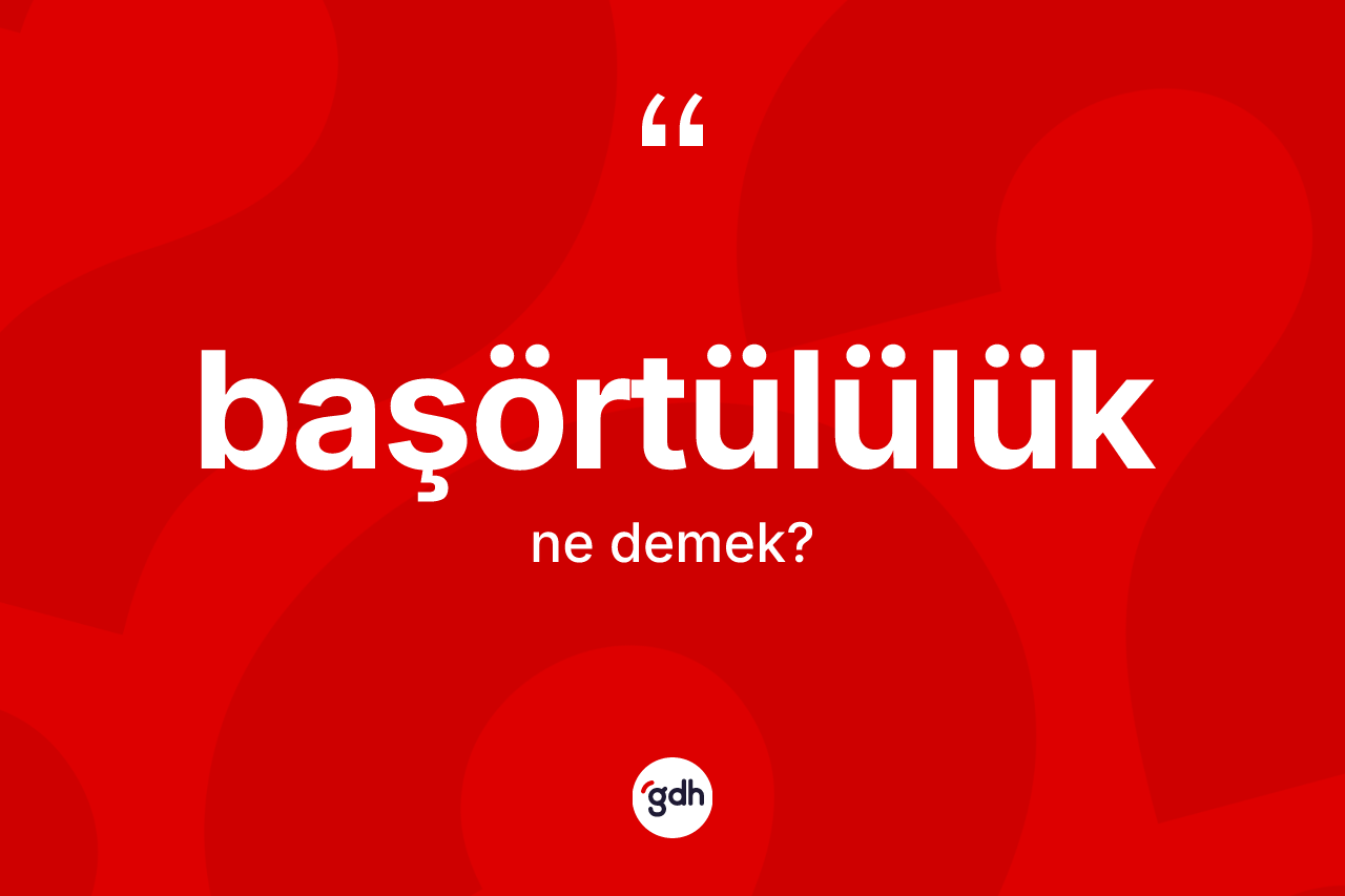 Başörtülülük ne demek? Başörtülülüğün halk arasındaki kullanımı nasıldır?