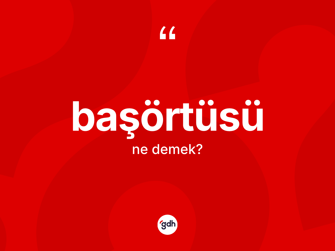 Başörtüsü nedir? Başörtüsünün sözlükteki anlamı nedir?