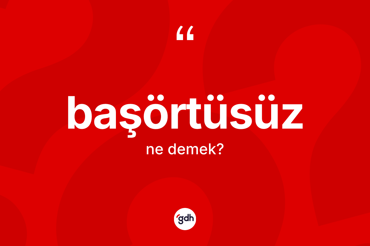 Başörtüsüz kelimesinin anlamı nedir? Başörtüsüzün halk arasındaki kullanımı nasıldır?