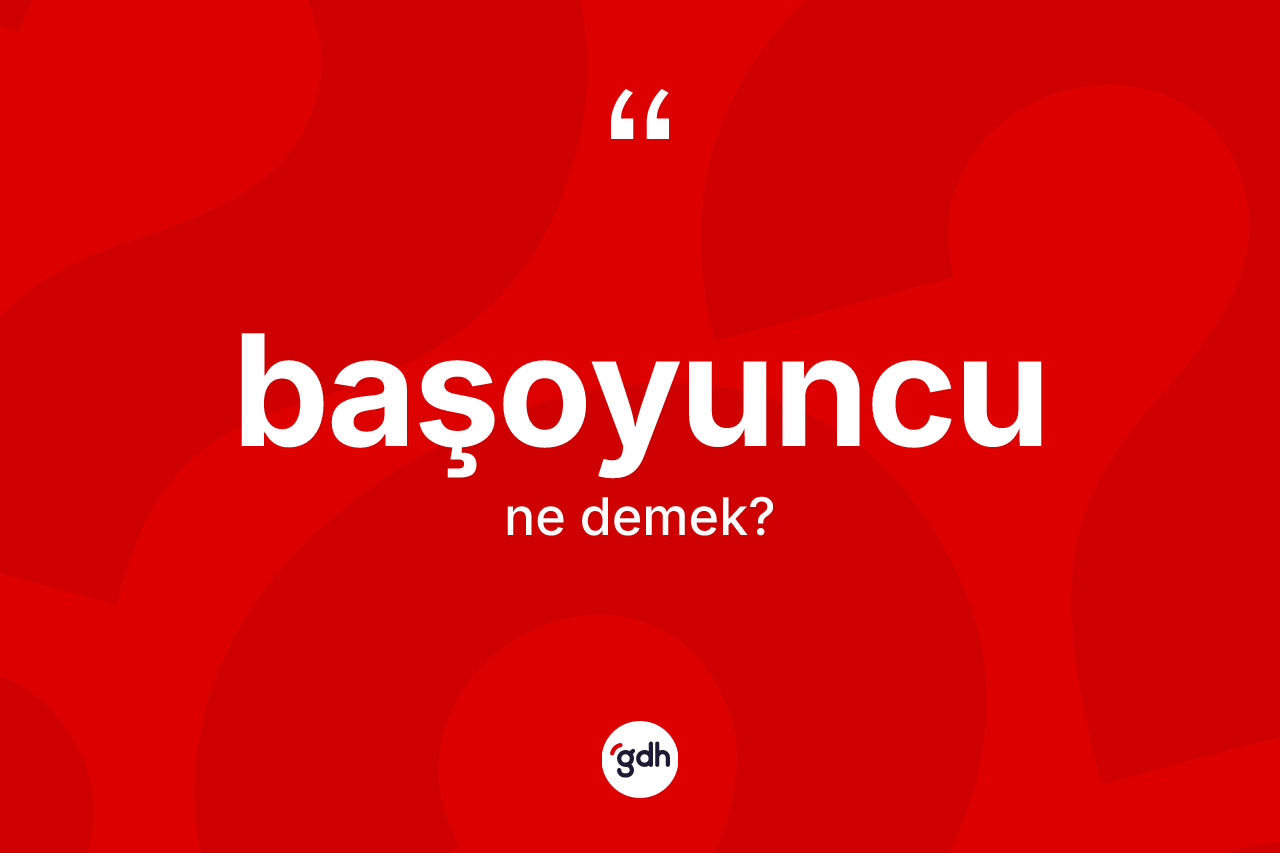 Başoyuncu ne demek? Başoyuncunun TDK'ya göre anlamı nedir?