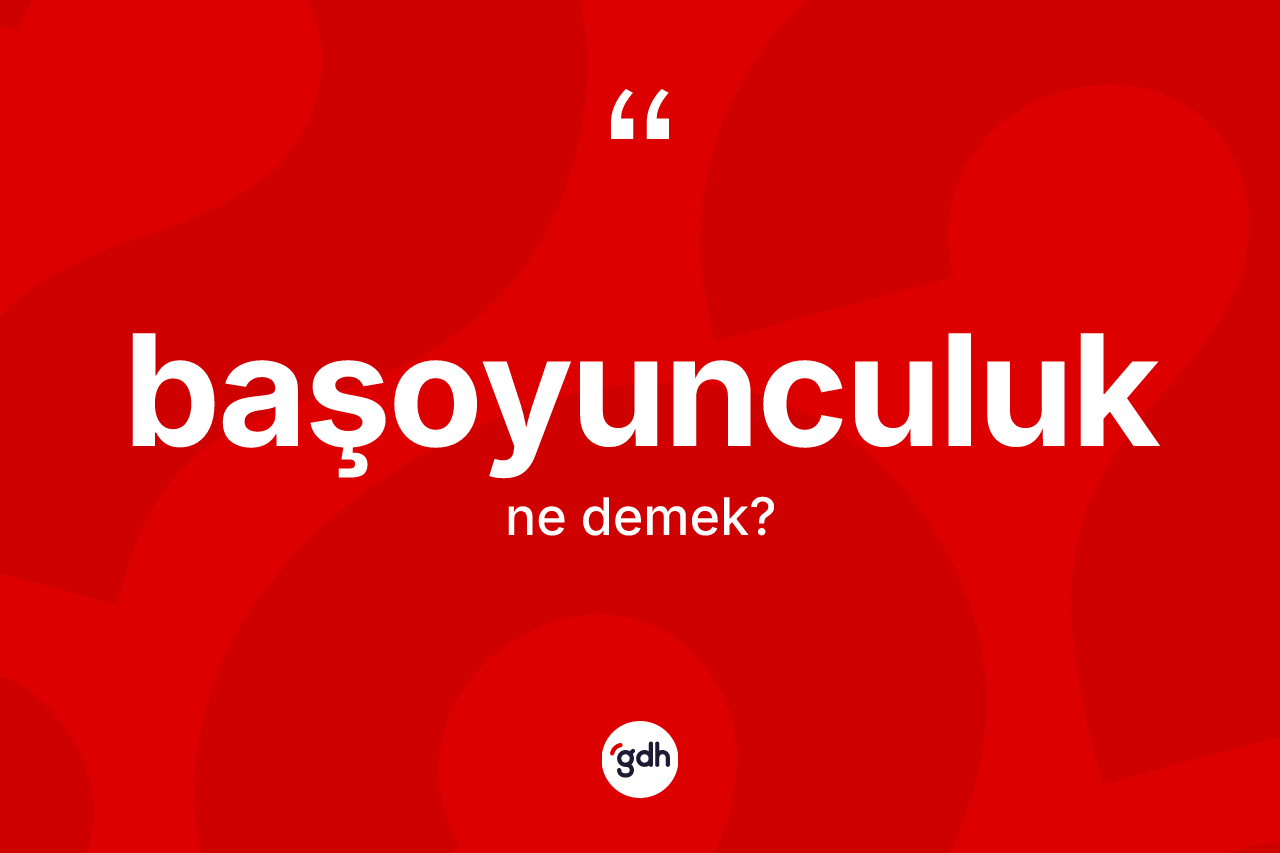 Başoyunculuk ne anlama gelir? Başoyunculuk kelimesinin TDK anlamı nedir?