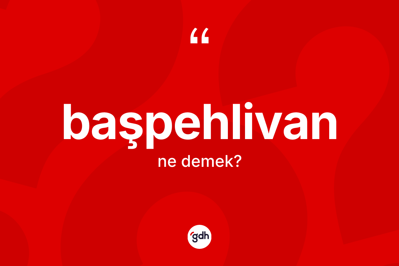 Başpehlivan kelimesinin tanımı nedir? Başpehlivanın sözlükteki anlamı nedir?